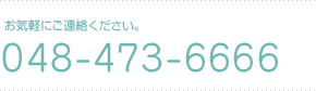お気軽にご連絡ください。電話番号は048-473-6666