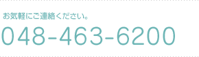 お気軽にご連絡ください。電話番号は048-463-6200