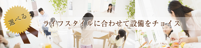 ライフスタイルに合わせて設備をチョイス
