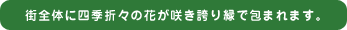 街全体に四季折々の花が咲き誇り緑で包まれます。